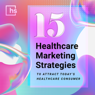 15 Healthcare Marketing Strategies to Attract Today’s Healthcare Consumer