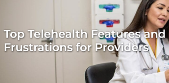 Top Telehealth Features and Frustrations for Providers
