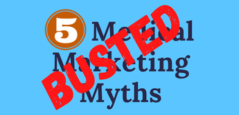 5 Biggest Medical Marketing Myths to Bust