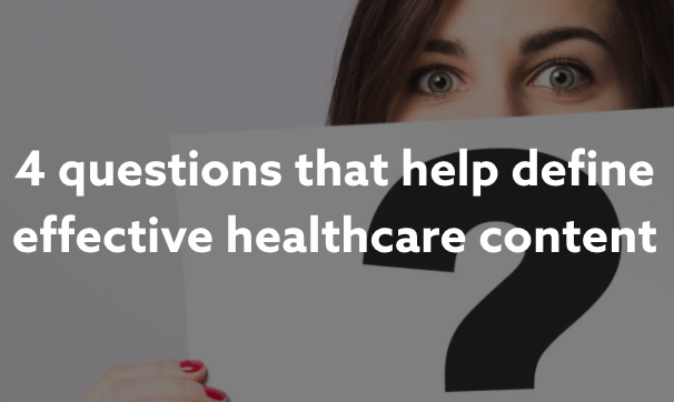 4 Questions That Help Define Effective Healthcare Content