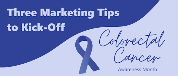 Three Marketing Tips to Kick-Off Colorectal Cancer Awareness Month